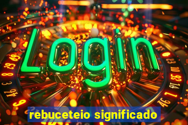 rebuceteio significado